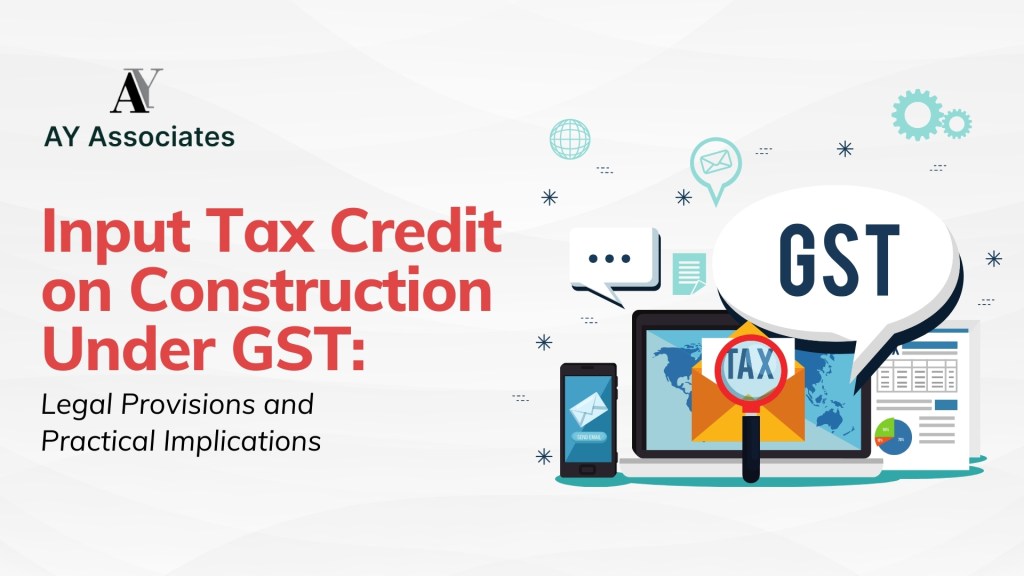 Input Tax Credit on Construction Under GST: Legal Provisions and Practical Implications 